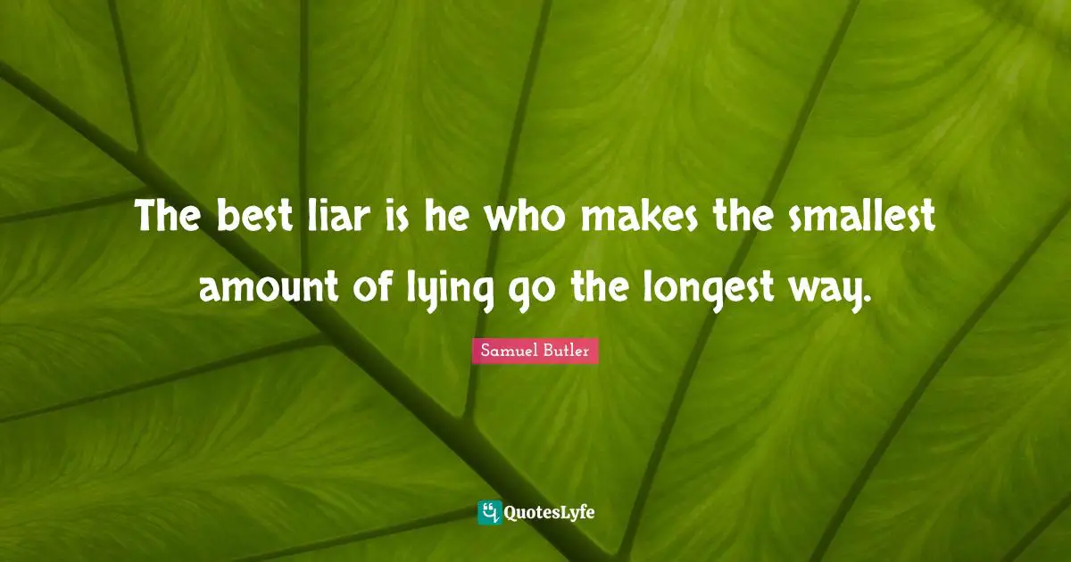 Samuel Butler Quotes: "The best liar is he who makes the smallest amount of lying go the longest way."