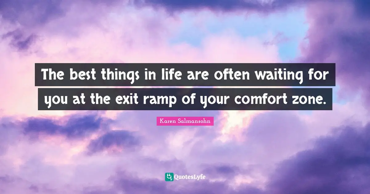 The best things in life are often waiting for you at the exit ramp of your comfort zone.