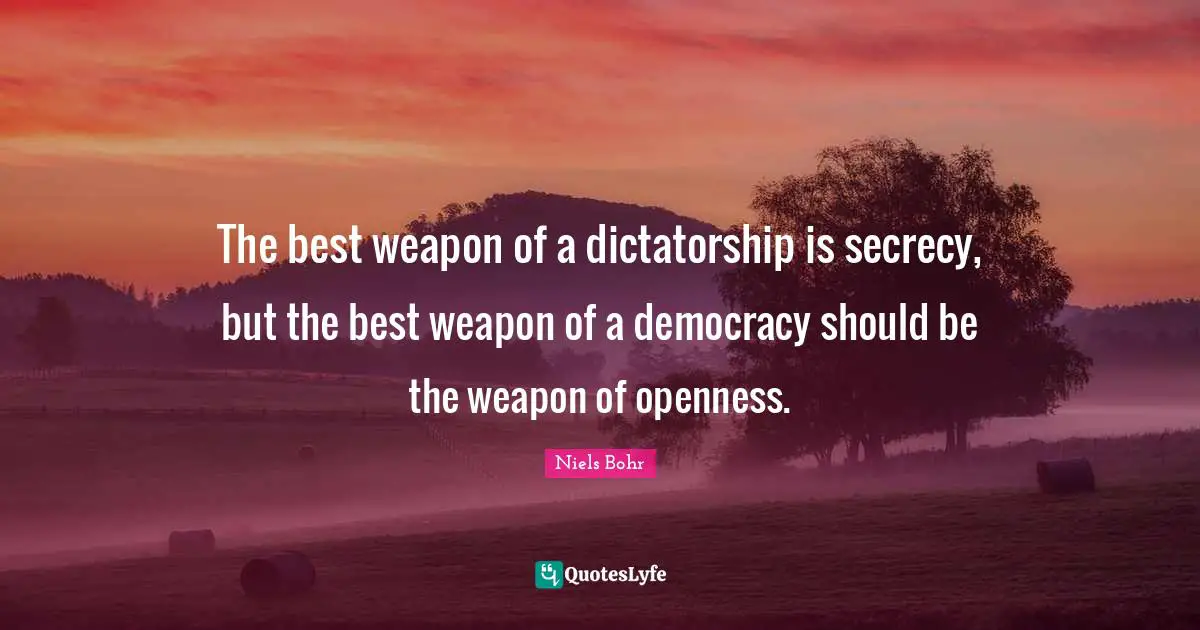 Democracy Quotes: "The best weapon of a dictatorship is secrecy, but the best weapon of a democracy should be the weapon of openness."