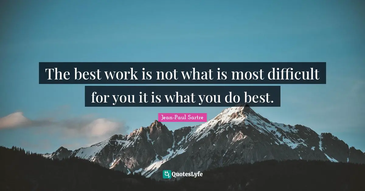 The best work is not what is most difficult for you it is what you do best.