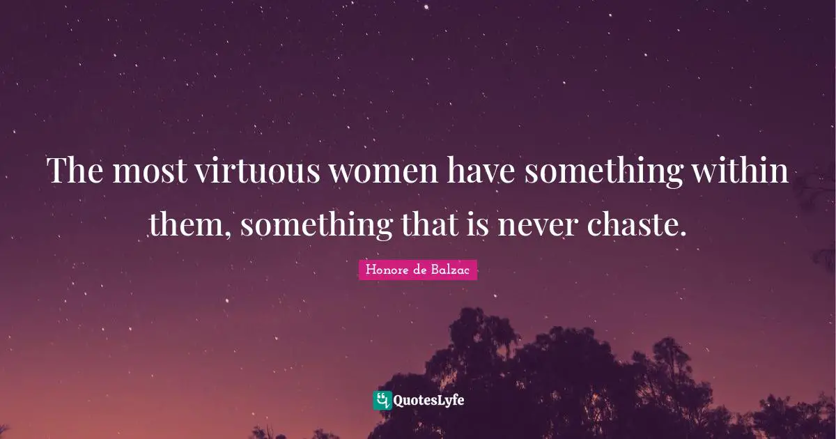 The most virtuous women have something within them, something that is never chaste.