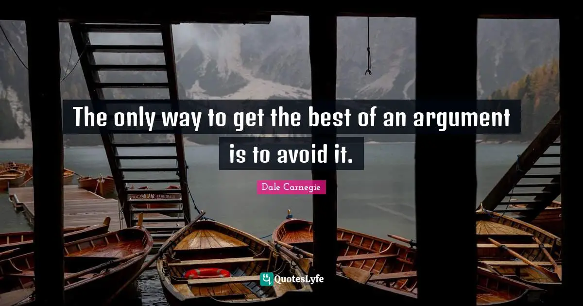 Dale Carnegie Quotes: The only way to get the best of an argument is to avoid it.