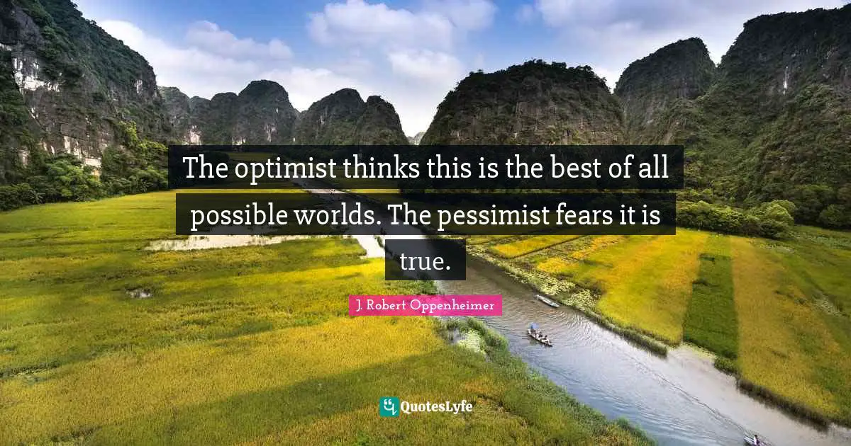 J. Robert Oppenheimer Quotes: "The optimist thinks this is the best of all possible worlds. The pessimist fears it is true."