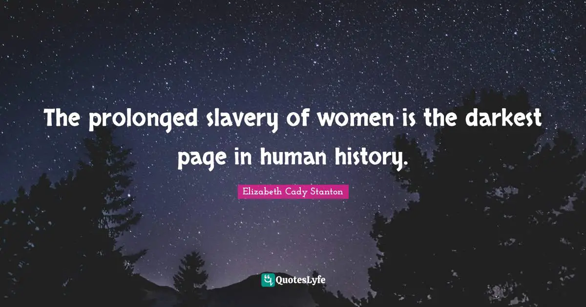The prolonged slavery of women is the darkest page in human history.