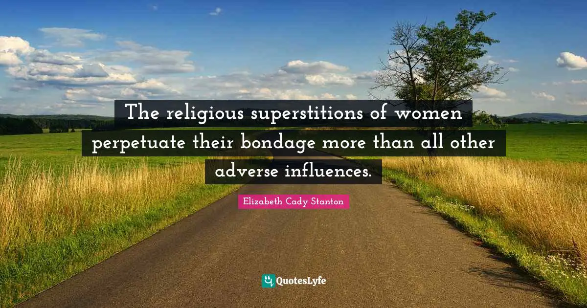 Influences Quotes: "The religious superstitions of women perpetuate their bondage more than all other adverse influences."