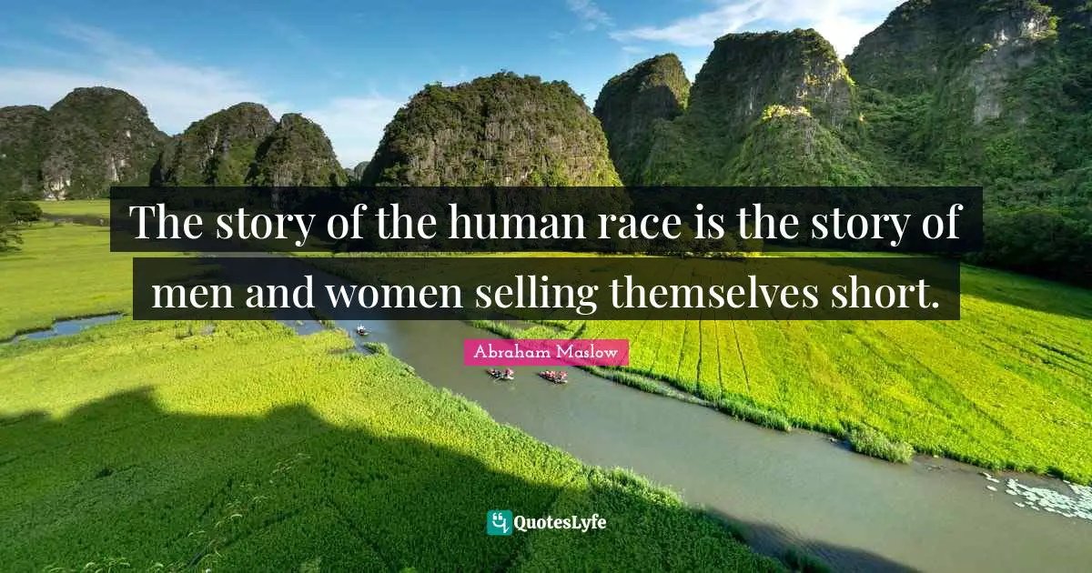 The story of the human race is the story of men and women selling themselves short.