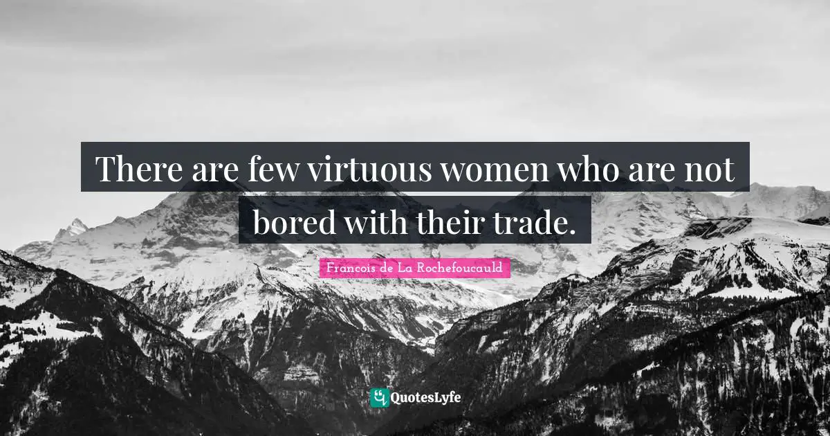 There are few virtuous women who are not bored with their trade.