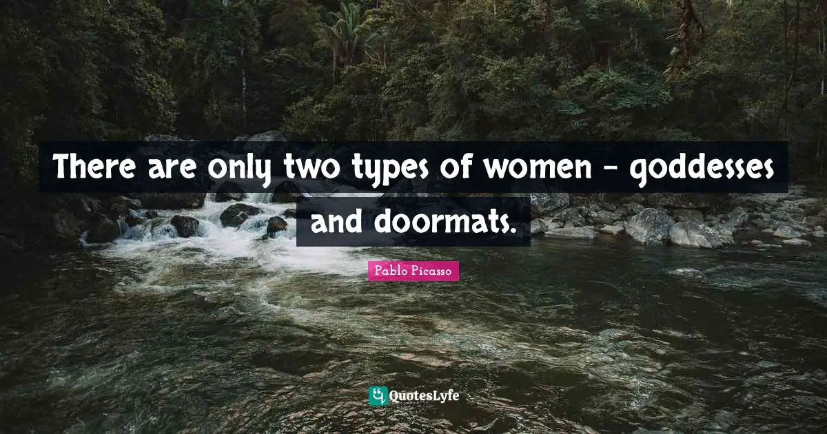 Pablo Picasso Quotes: "There are only two types of women - goddesses and doormats."