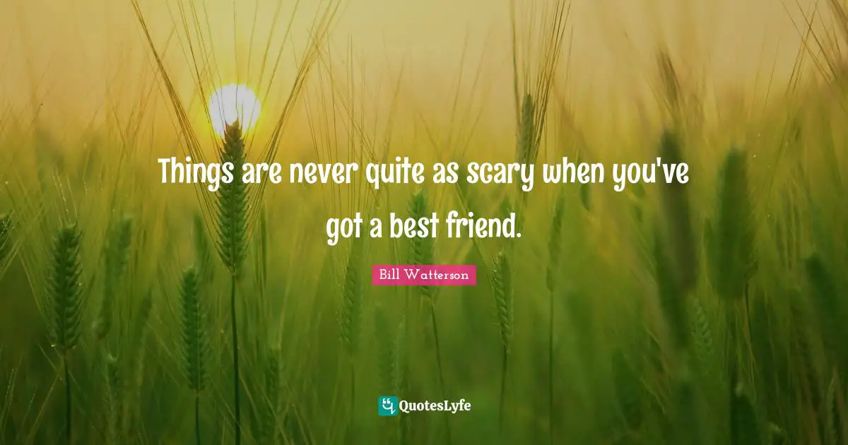 Things are never quite as scary when you've got a best friend.