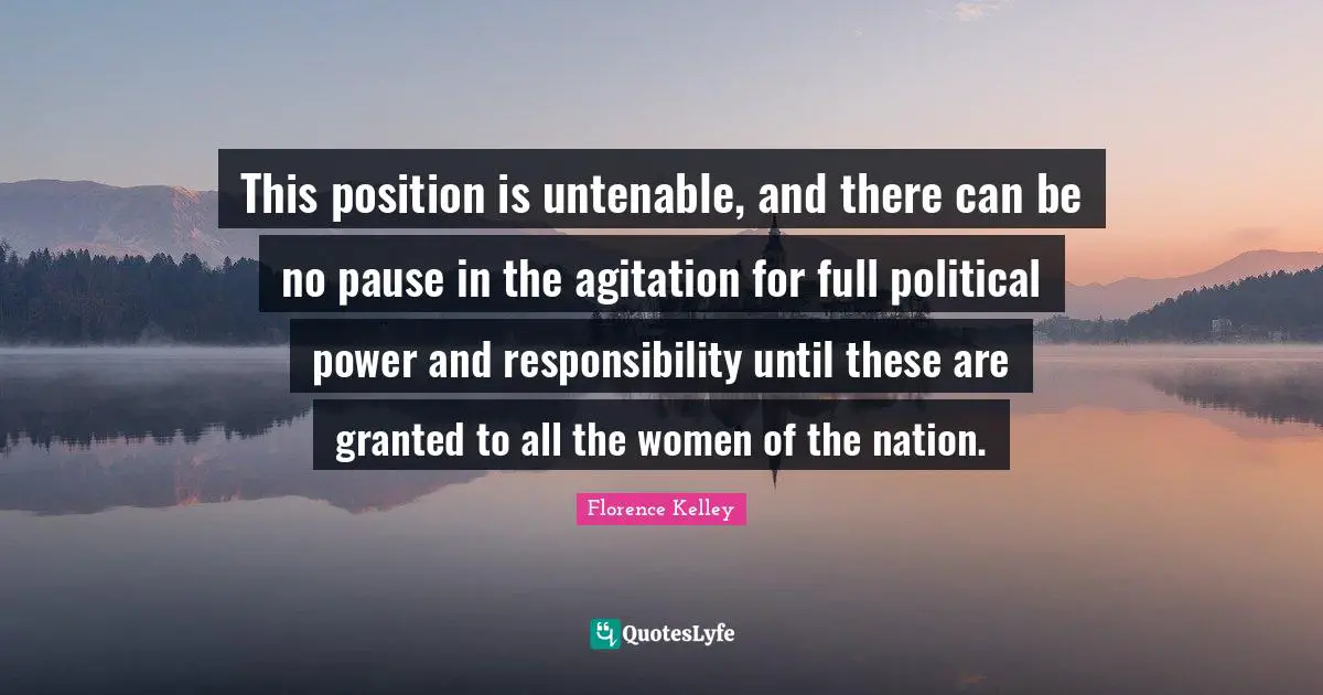 This position is untenable, and there can be no pause in the agitation for full political power and responsibility until these are granted to all the women of the nation.