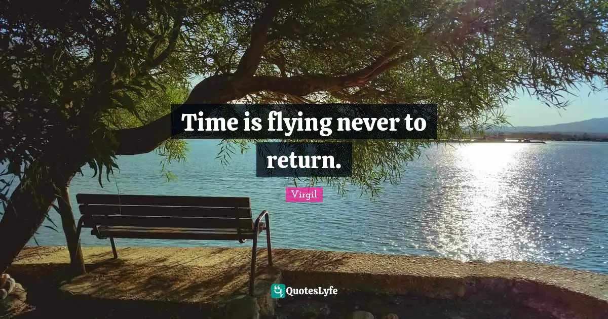 Time is flying never to return.