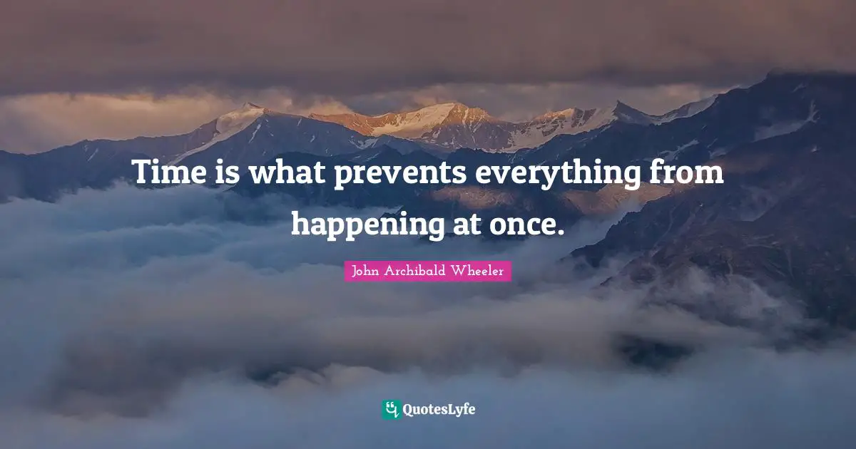 Once Quotes: "Time is what prevents everything from happening at once."