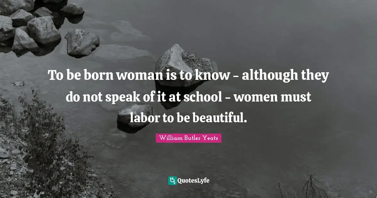 To be born woman is to know - although they do not speak of it at school - women must labor to be beautiful.