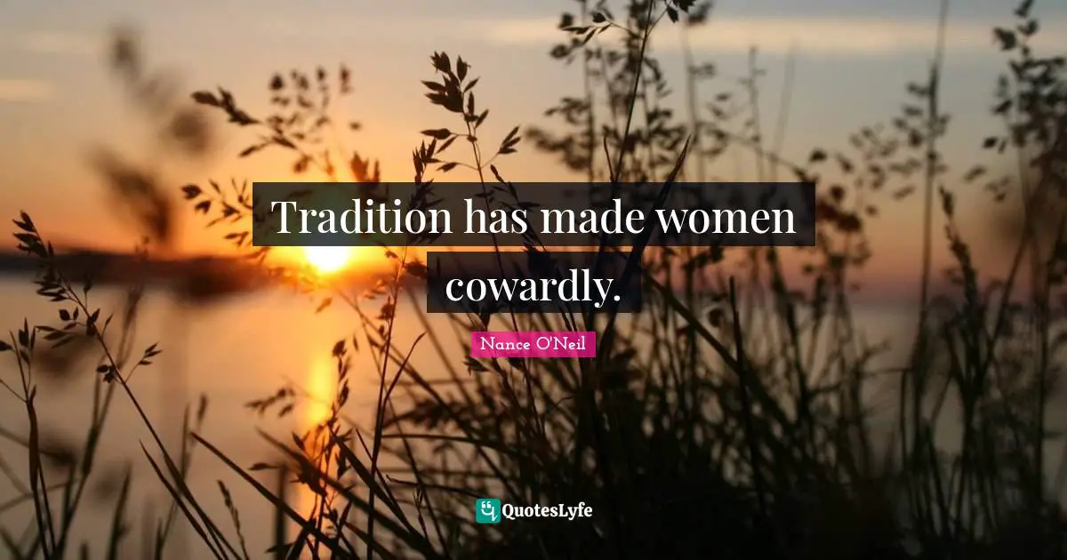 Tradition has made women cowardly.