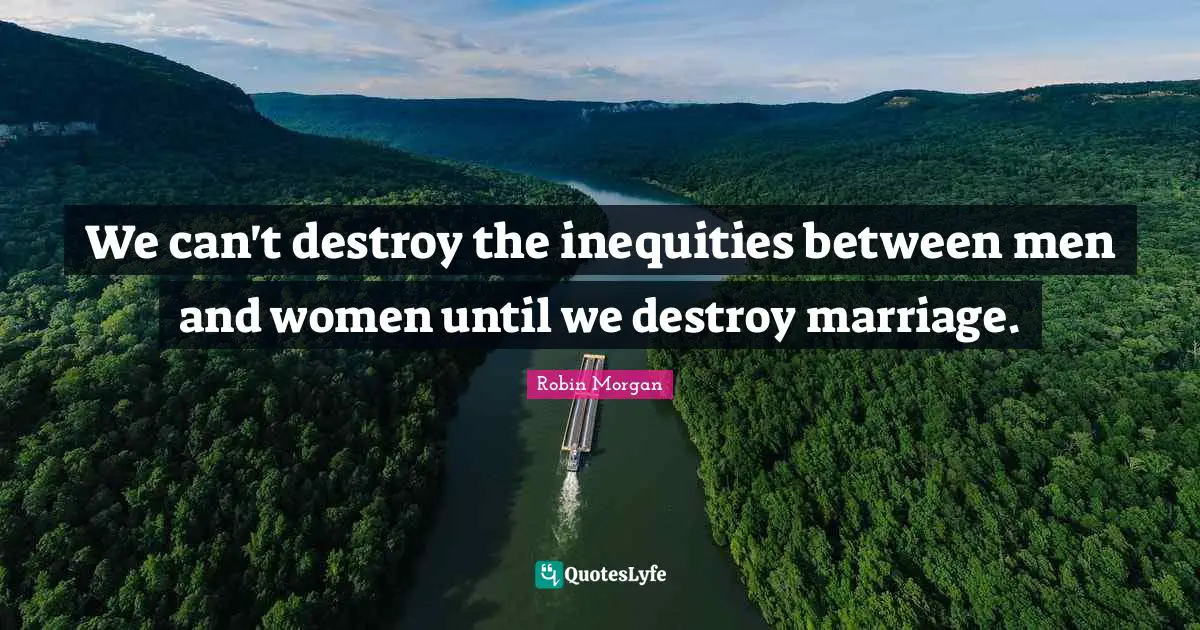 We can't destroy the inequities between men and women until we destroy marriage.