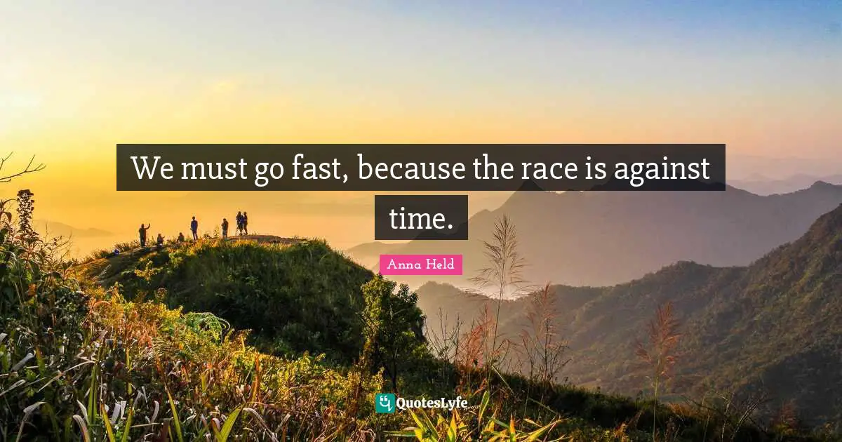 We must go fast, because the race is against time.