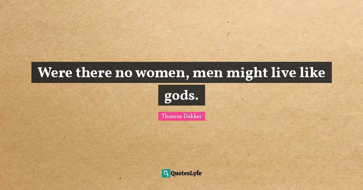 Were there no women, men might live like gods.