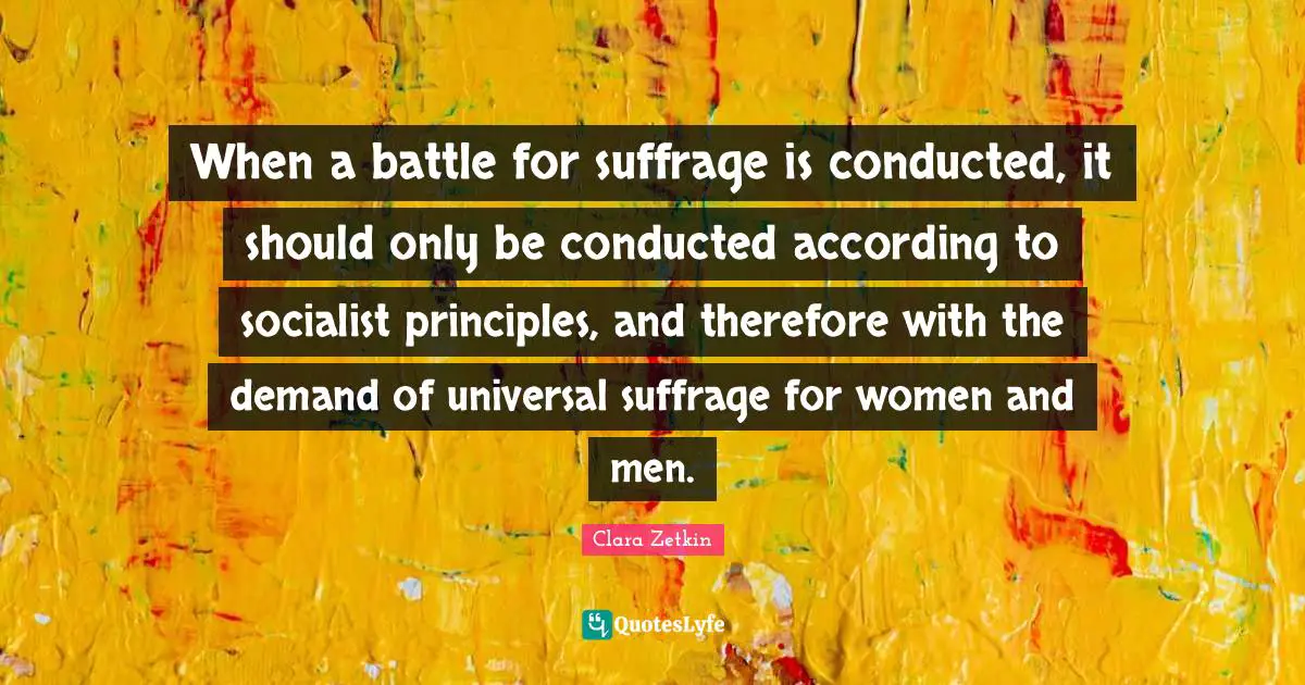 When a battle for suffrage is conducted, it should only be conducted according to socialist principles, and therefore with the demand of universal suffrage for women and men.
