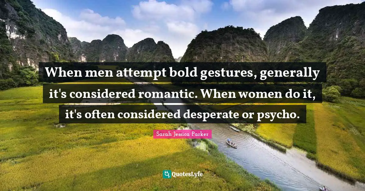 When men attempt bold gestures, generally it's considered romantic. When women do it, it's often considered desperate or psycho.