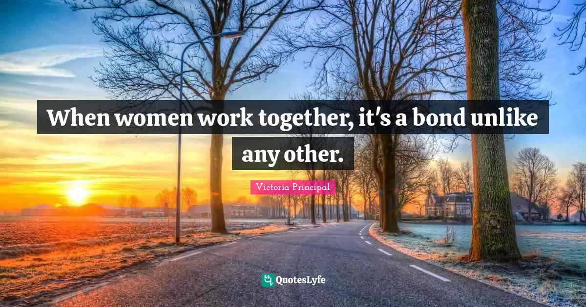When women work together, it's a bond unlike any other.