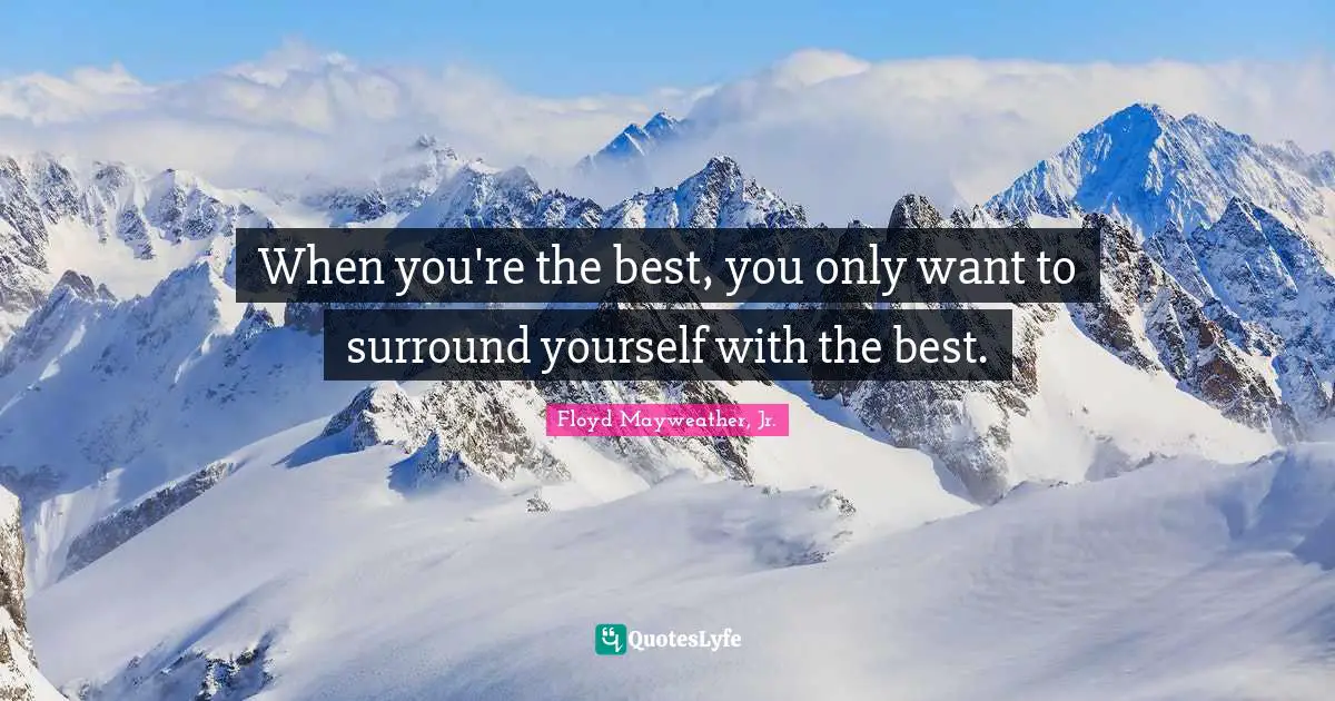 When you're the best, you only want to surround yourself with the best.