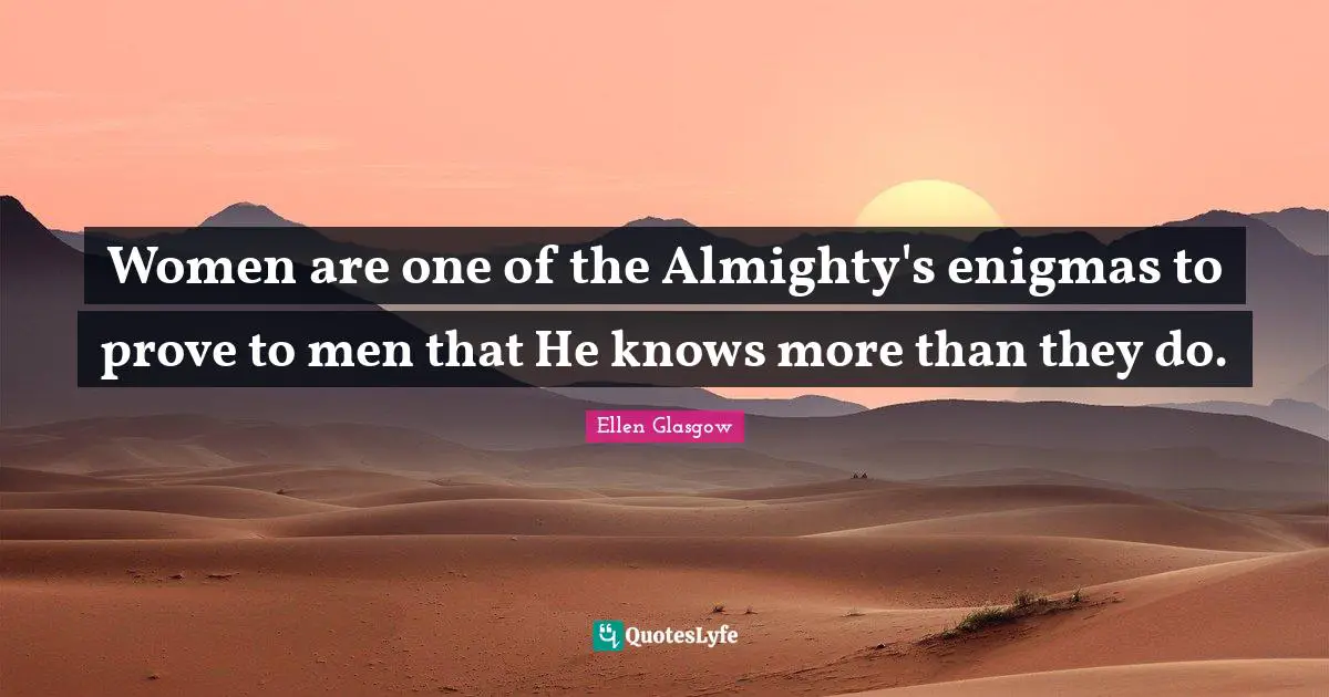 Ellen Glasgow Quotes: "Women are one of the Almighty's enigmas to prove to men that He knows more than they do."