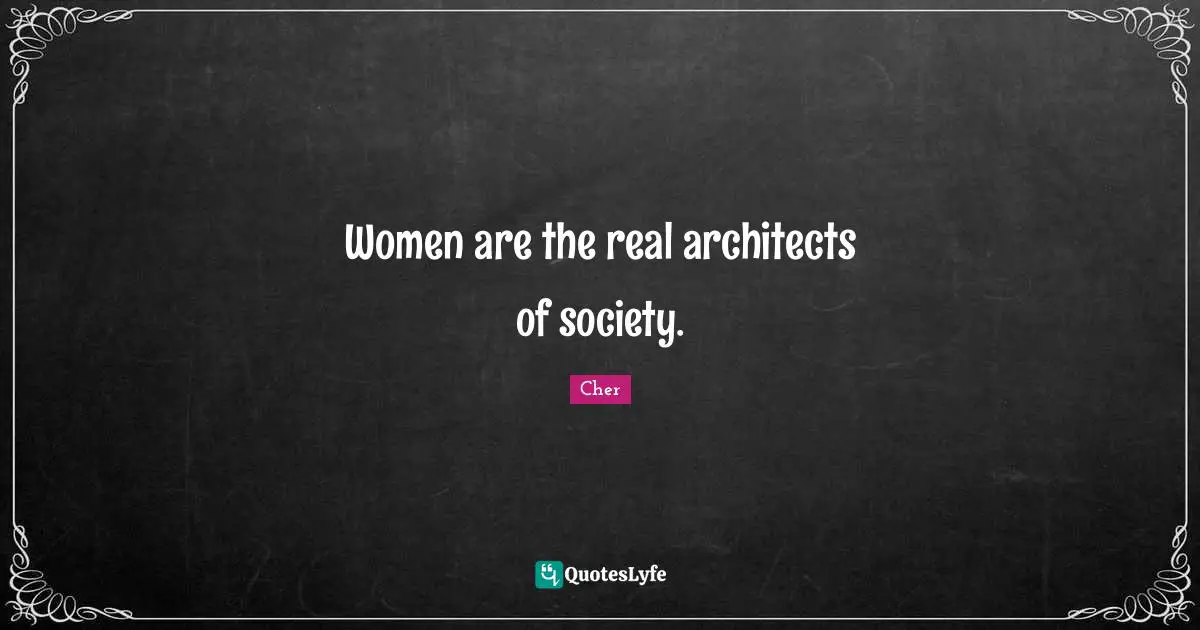 Women are the real architects of society.