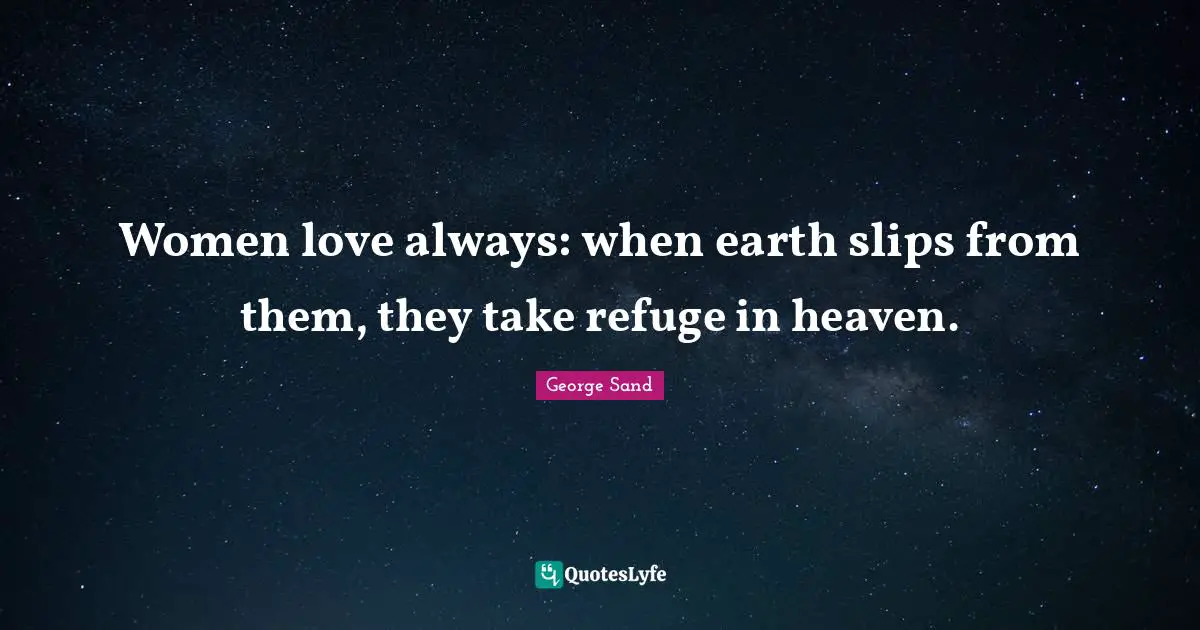 Women love always: when earth slips from them, they take refuge in heaven.