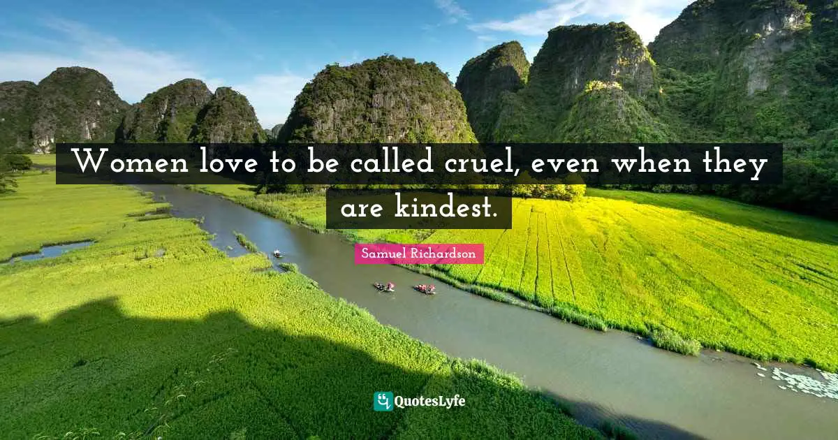 Women love to be called cruel, even when they are kindest.