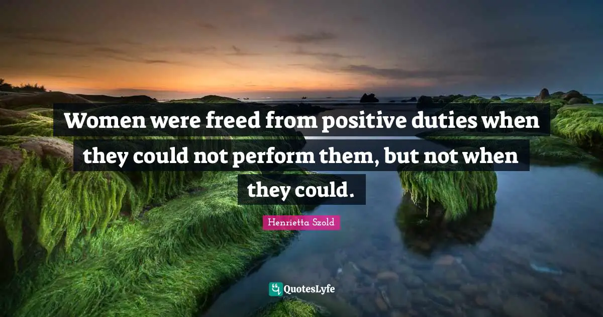 Women were freed from positive duties when they could not perform them, but not when they could.