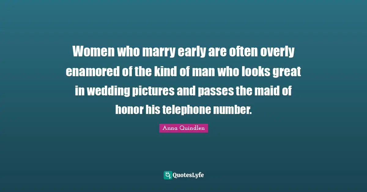 Women who marry early are often overly enamored of the kind of man who looks great in wedding pictures and passes the maid of honor his telephone number.
