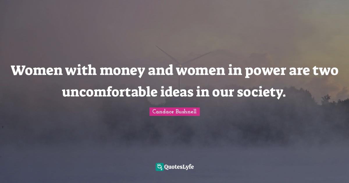 Women with money and women in power are two uncomfortable ideas in our society.