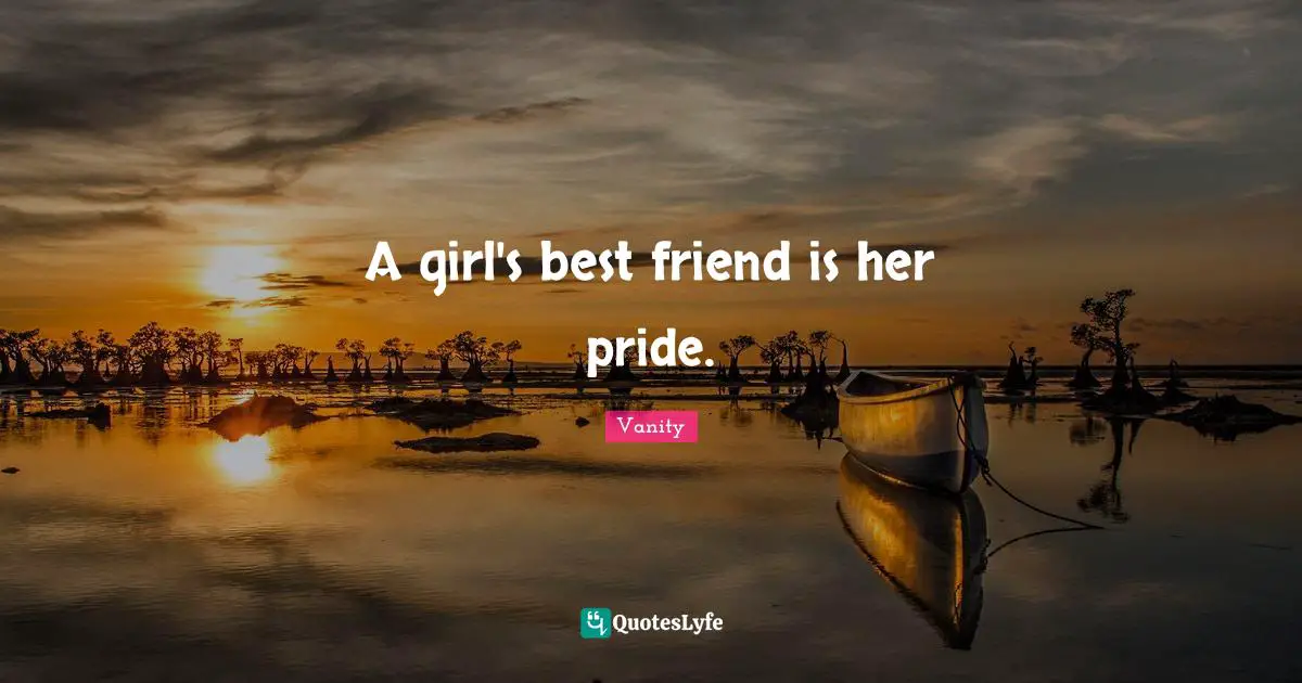 Vanity Quotes: "A girl's best friend is her pride."