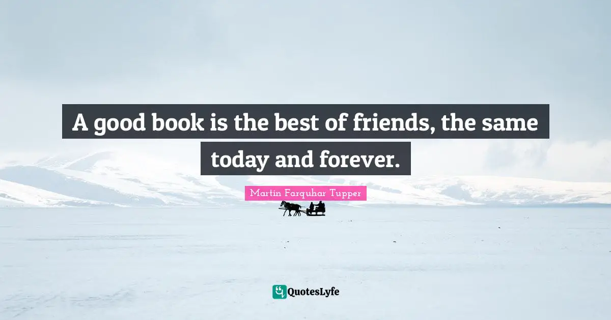 Martin Farquhar Tupper Quotes: "A good book is the best of friends, the same today and forever."