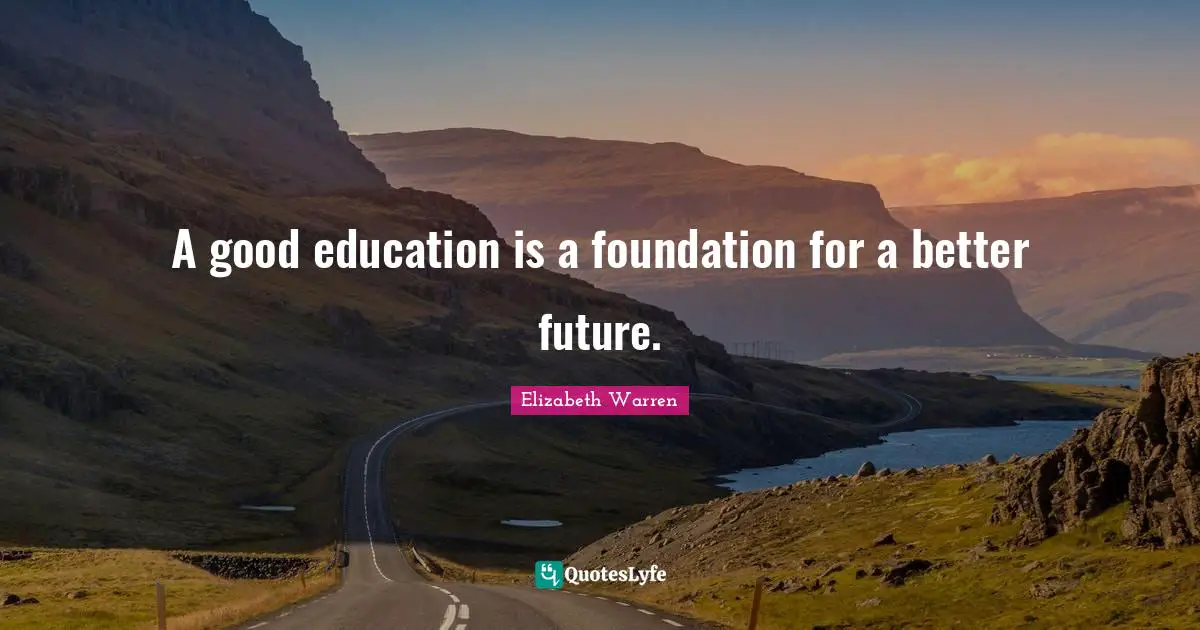 Elizabeth Warren Quotes: "A good education is a foundation for a better future."
