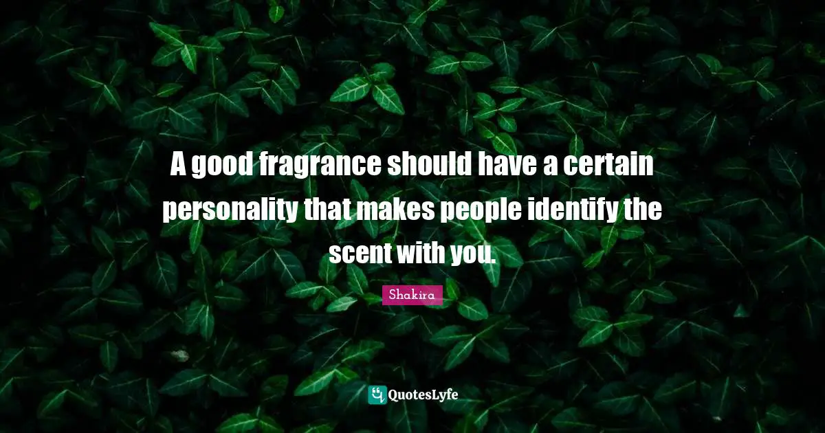 A good fragrance should have a certain personality that makes people identify the scent with you.