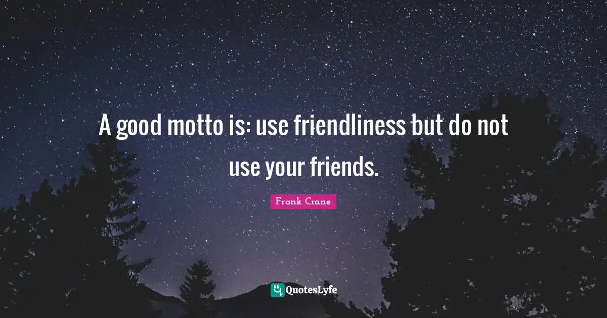 A good motto is: use friendliness but do not use your friends.