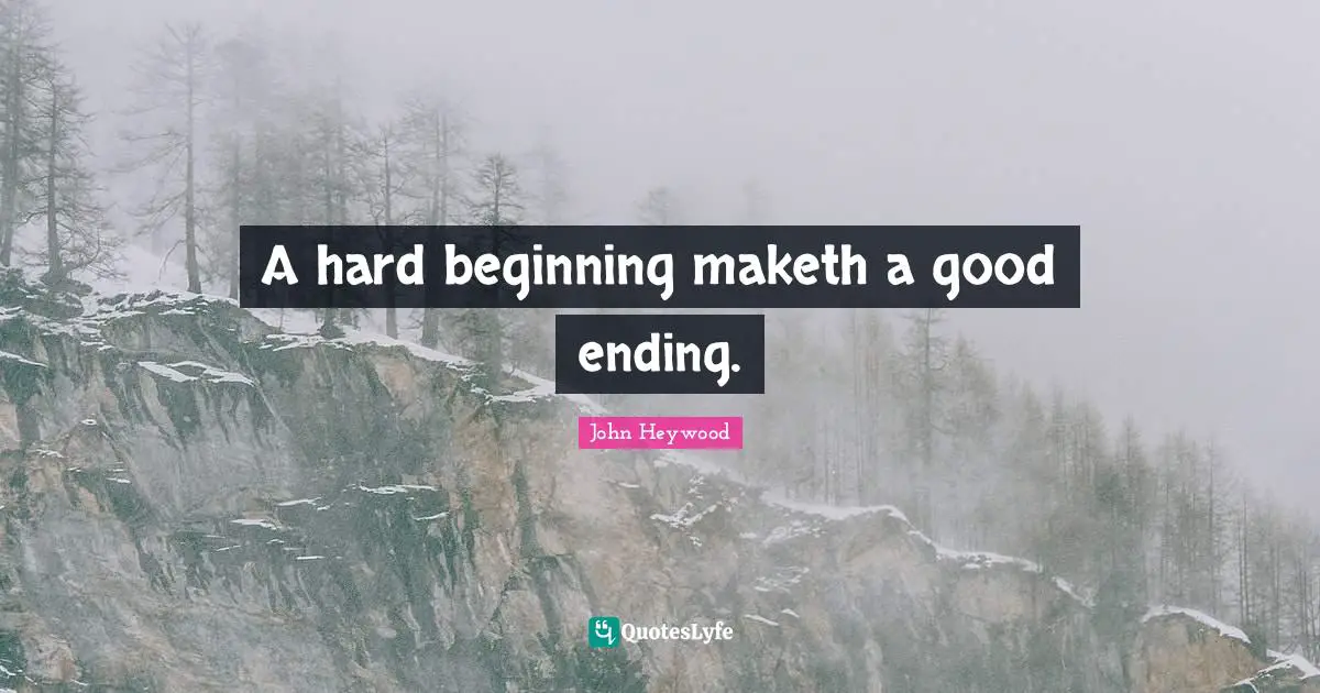 John Heywood Quotes: "A hard beginning maketh a good ending."