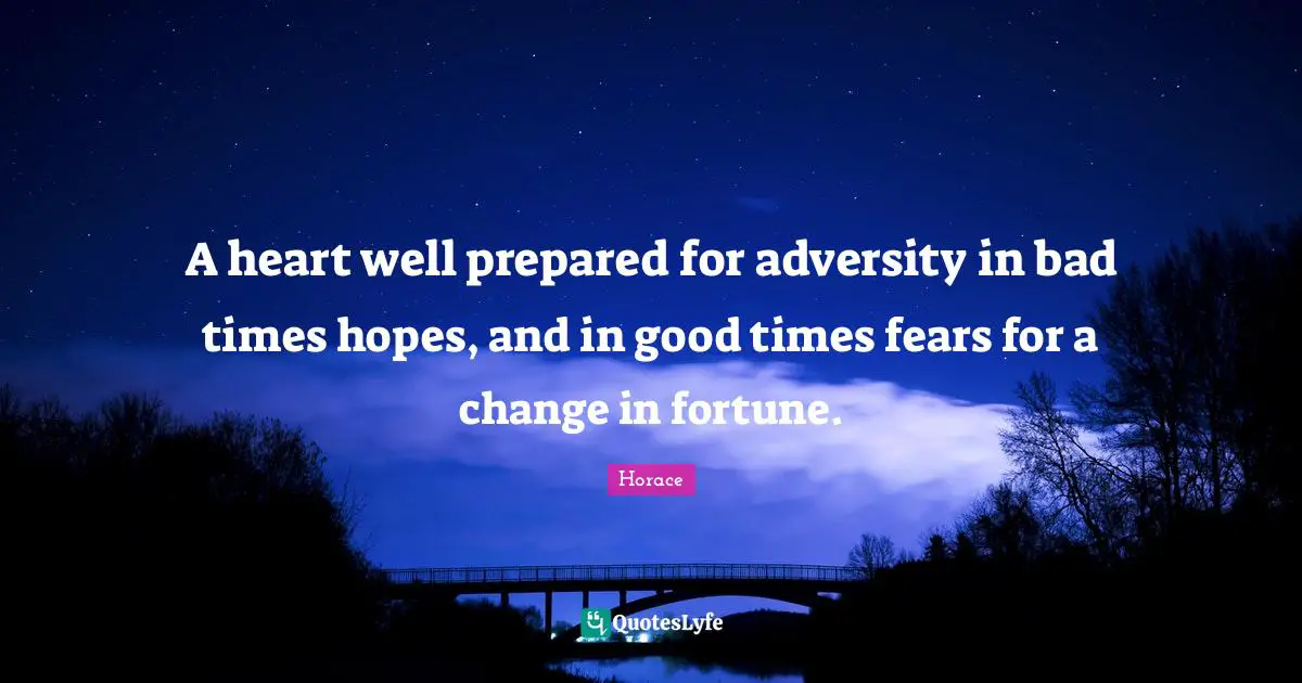 Horace Quotes: "A heart well prepared for adversity in bad times hopes, and in good times fears for a change in fortune."