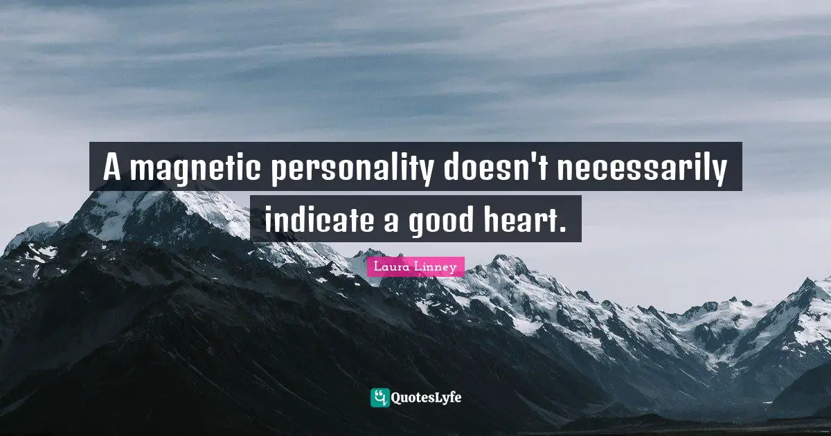 A magnetic personality doesn't necessarily indicate a good heart.
