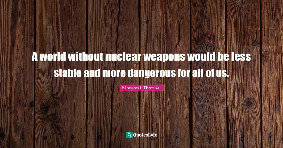 A world without nuclear weapons would be less stable and more dangerous for all of us.