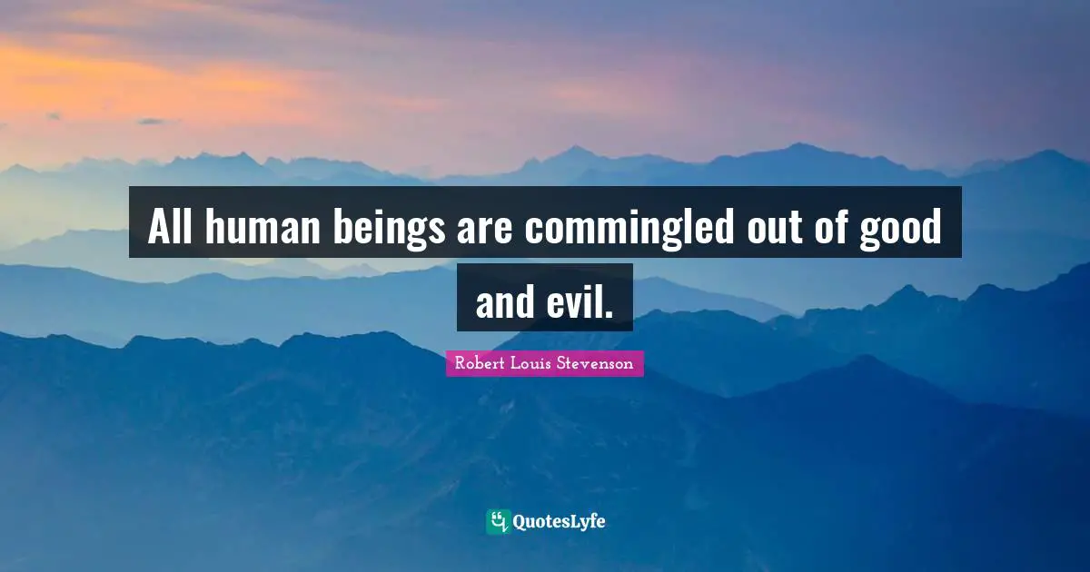 All human beings are commingled out of good and evil.