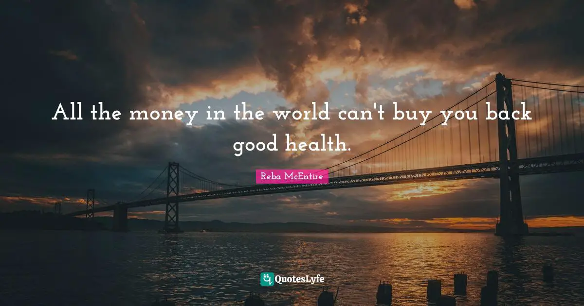 All the money in the world can't buy you back good health.