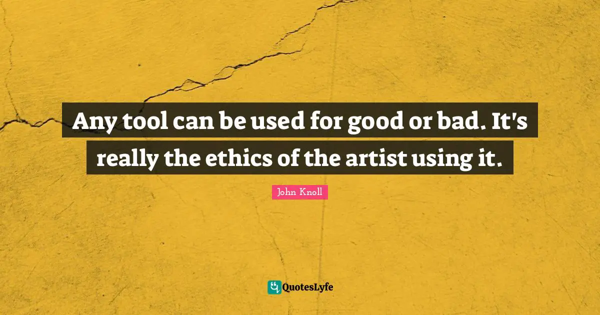 Any tool can be used for good or bad. It's really the ethics of the artist using it.