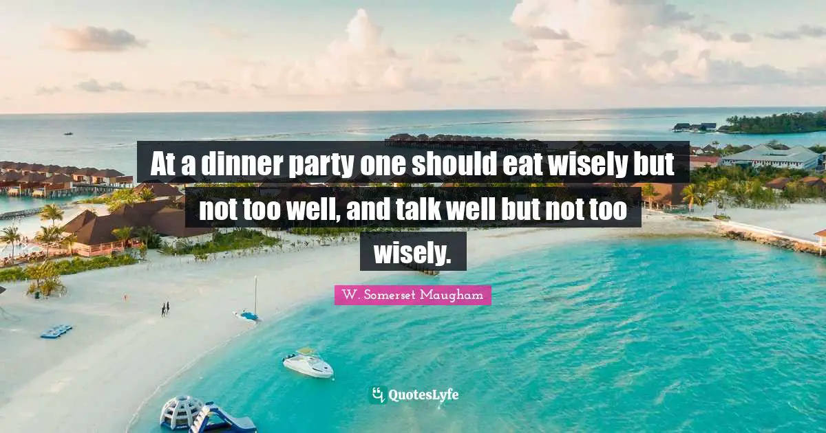 At a dinner party one should eat wisely but not too well, and talk well but not too wisely.