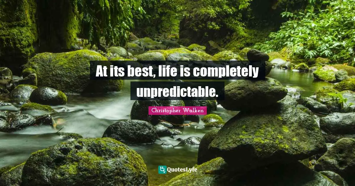 Christopher Walken Quotes: "At its best, life is completely unpredictable."