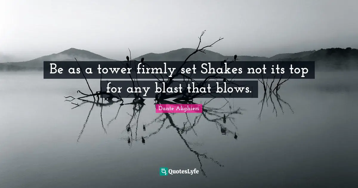 Be as a tower firmly set Shakes not its top for any blast that blows.