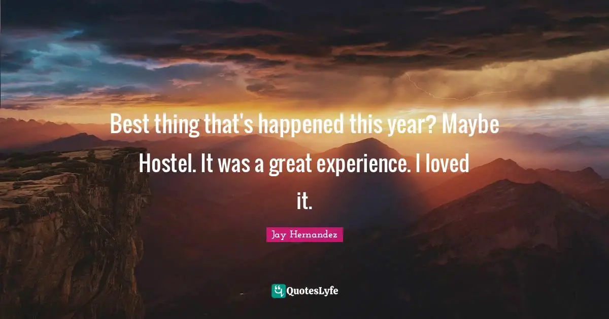 Best thing that's happened this year? Maybe Hostel. It was a great experience. I loved it.