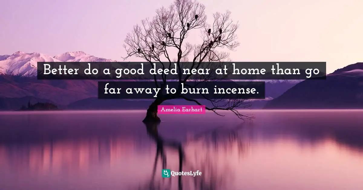 Better Quotes: "Better do a good deed near at home than go far away to burn incense."
