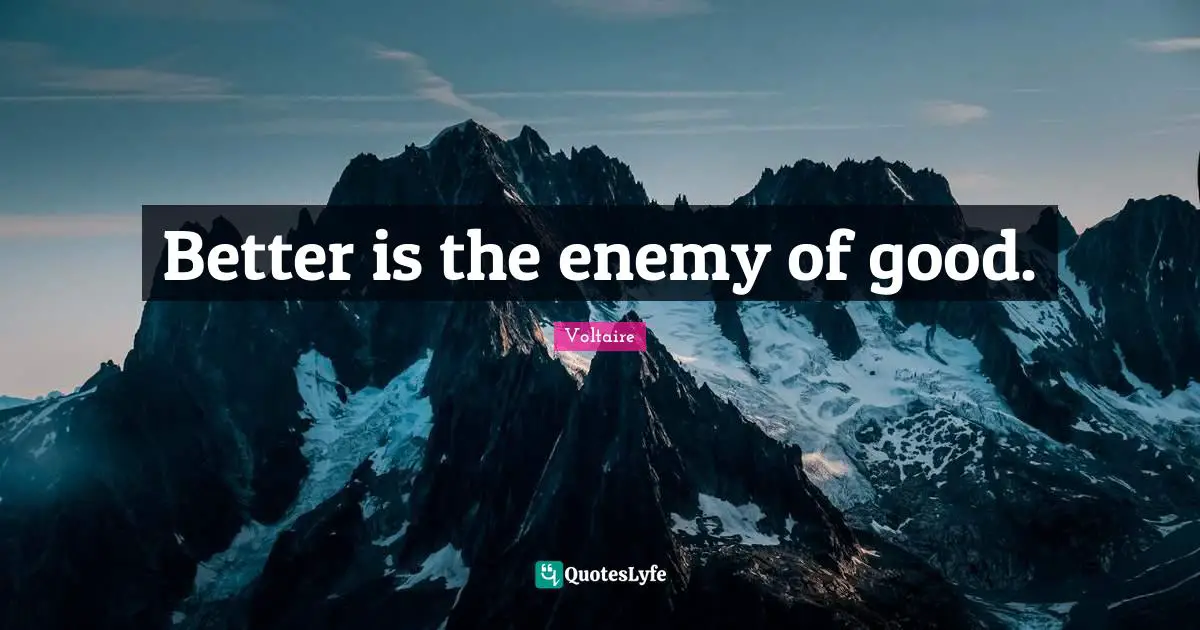 Better is the enemy of good.